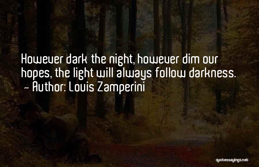 Louis Zamperini Quotes: However Dark The Night, However Dim Our Hopes, The Light Will Always Follow Darkness.