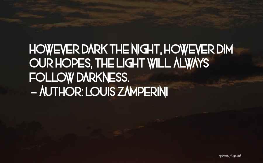 Louis Zamperini Quotes: However Dark The Night, However Dim Our Hopes, The Light Will Always Follow Darkness.