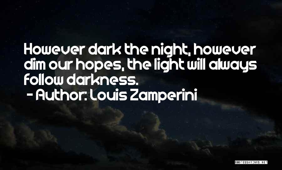 Louis Zamperini Quotes: However Dark The Night, However Dim Our Hopes, The Light Will Always Follow Darkness.