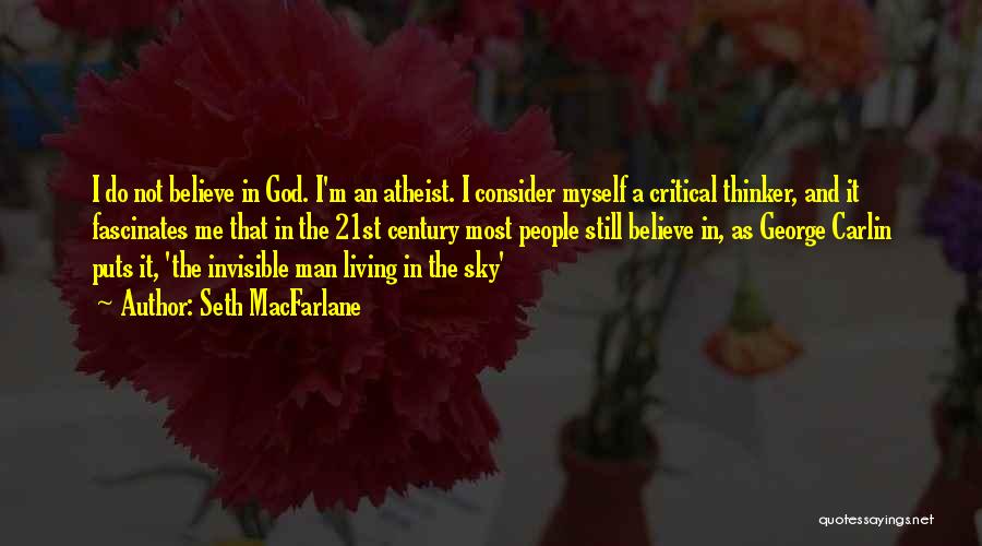 Seth MacFarlane Quotes: I Do Not Believe In God. I'm An Atheist. I Consider Myself A Critical Thinker, And It Fascinates Me That