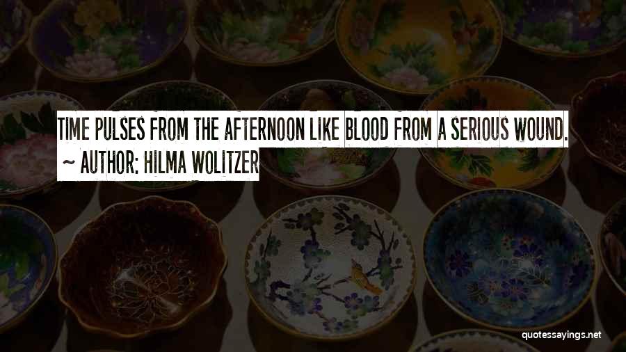 Hilma Wolitzer Quotes: Time Pulses From The Afternoon Like Blood From A Serious Wound.