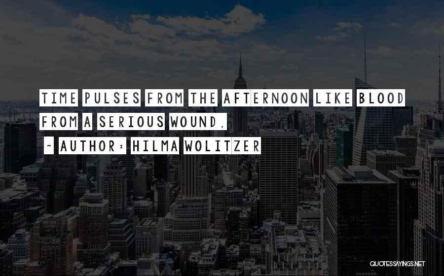 Hilma Wolitzer Quotes: Time Pulses From The Afternoon Like Blood From A Serious Wound.