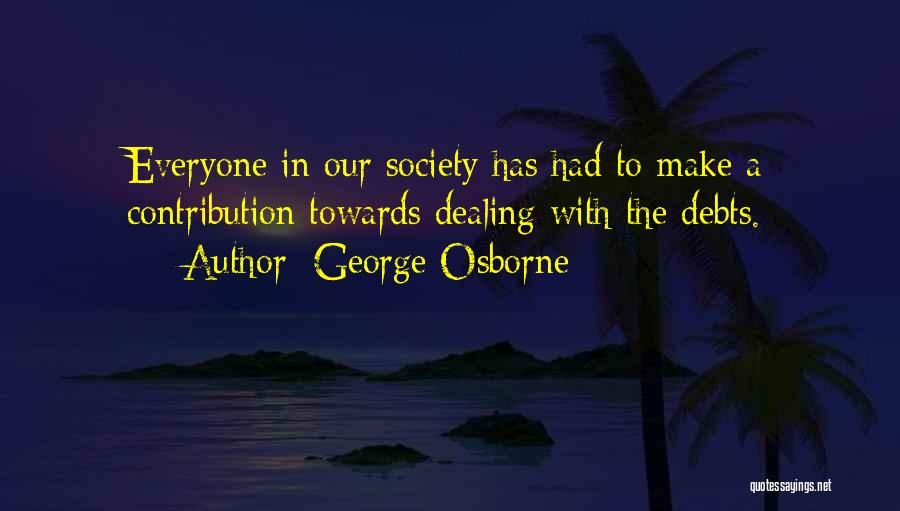 George Osborne Quotes: Everyone In Our Society Has Had To Make A Contribution Towards Dealing With The Debts.