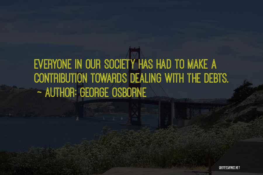 George Osborne Quotes: Everyone In Our Society Has Had To Make A Contribution Towards Dealing With The Debts.