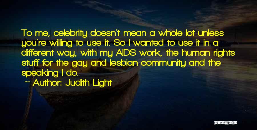 Judith Light Quotes: To Me, Celebrity Doesn't Mean A Whole Lot Unless You're Willing To Use It. So I Wanted To Use It