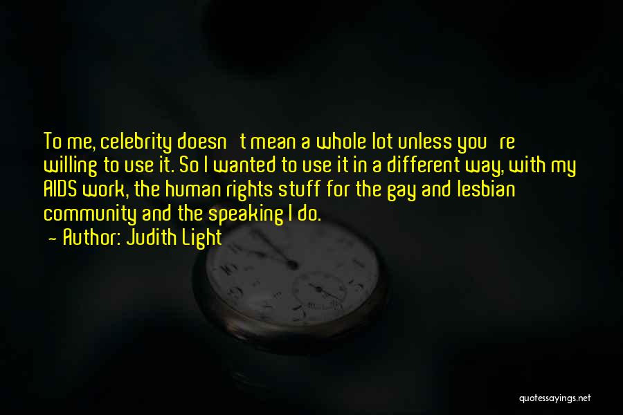 Judith Light Quotes: To Me, Celebrity Doesn't Mean A Whole Lot Unless You're Willing To Use It. So I Wanted To Use It