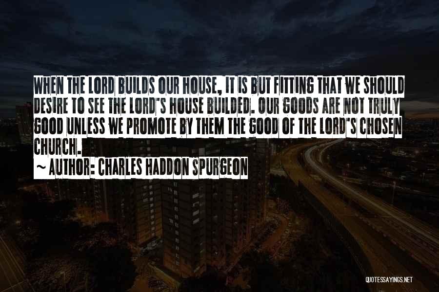 Charles Haddon Spurgeon Quotes: When The Lord Builds Our House, It Is But Fitting That We Should Desire To See The Lord's House Builded.