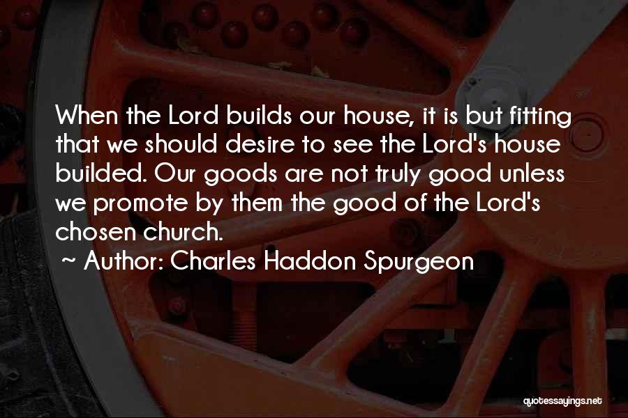 Charles Haddon Spurgeon Quotes: When The Lord Builds Our House, It Is But Fitting That We Should Desire To See The Lord's House Builded.