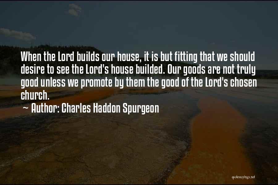 Charles Haddon Spurgeon Quotes: When The Lord Builds Our House, It Is But Fitting That We Should Desire To See The Lord's House Builded.
