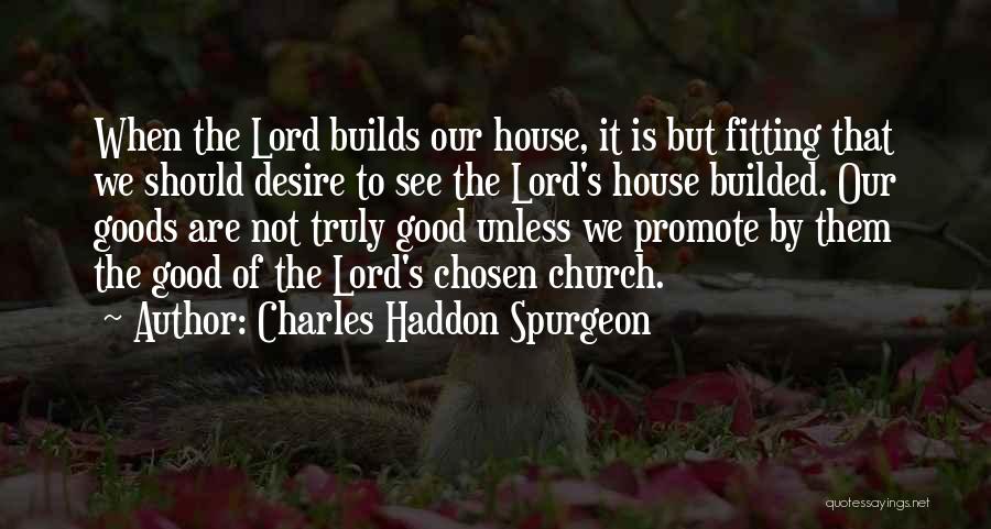 Charles Haddon Spurgeon Quotes: When The Lord Builds Our House, It Is But Fitting That We Should Desire To See The Lord's House Builded.