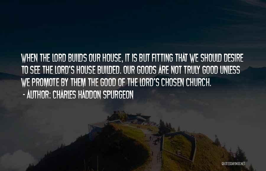 Charles Haddon Spurgeon Quotes: When The Lord Builds Our House, It Is But Fitting That We Should Desire To See The Lord's House Builded.