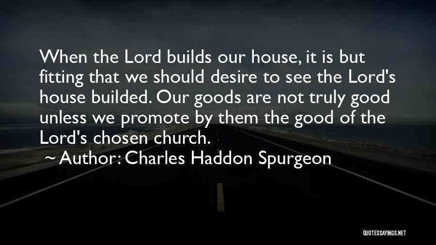 Charles Haddon Spurgeon Quotes: When The Lord Builds Our House, It Is But Fitting That We Should Desire To See The Lord's House Builded.
