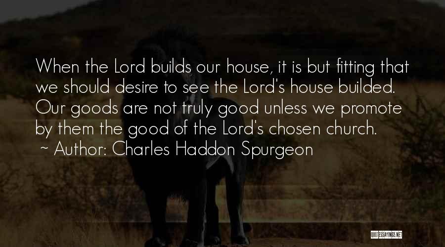 Charles Haddon Spurgeon Quotes: When The Lord Builds Our House, It Is But Fitting That We Should Desire To See The Lord's House Builded.