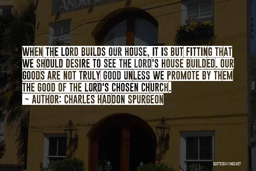 Charles Haddon Spurgeon Quotes: When The Lord Builds Our House, It Is But Fitting That We Should Desire To See The Lord's House Builded.