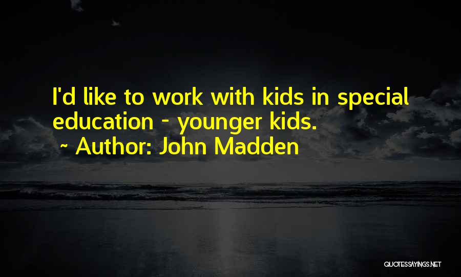 John Madden Quotes: I'd Like To Work With Kids In Special Education - Younger Kids.