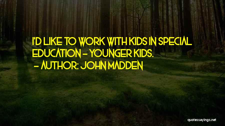 John Madden Quotes: I'd Like To Work With Kids In Special Education - Younger Kids.