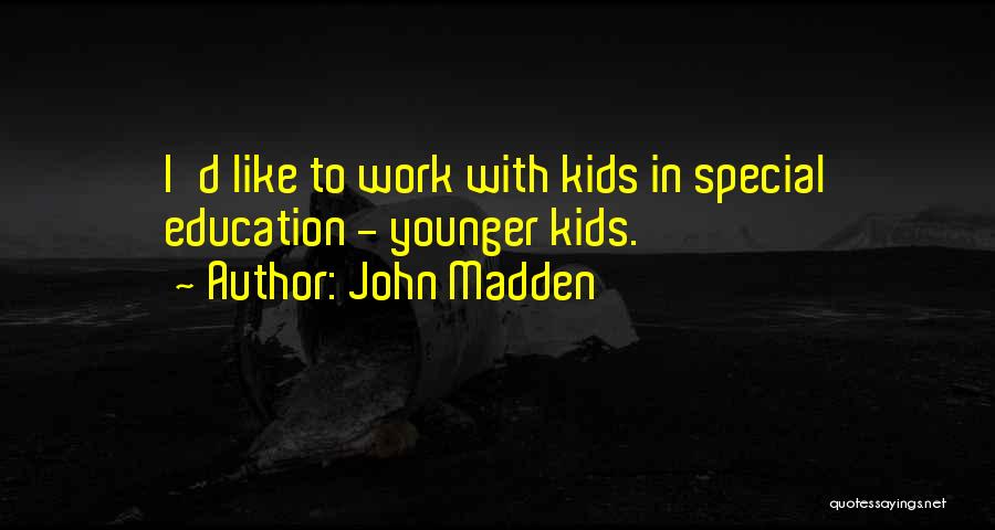 John Madden Quotes: I'd Like To Work With Kids In Special Education - Younger Kids.