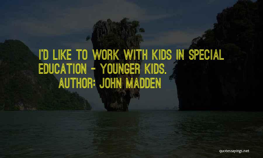 John Madden Quotes: I'd Like To Work With Kids In Special Education - Younger Kids.