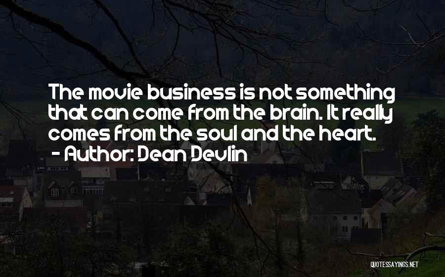 Dean Devlin Quotes: The Movie Business Is Not Something That Can Come From The Brain. It Really Comes From The Soul And The