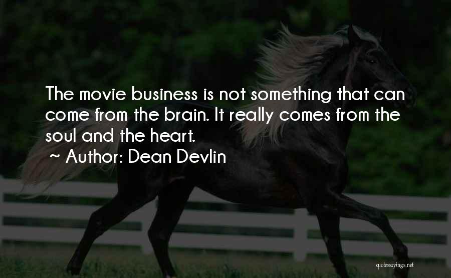 Dean Devlin Quotes: The Movie Business Is Not Something That Can Come From The Brain. It Really Comes From The Soul And The