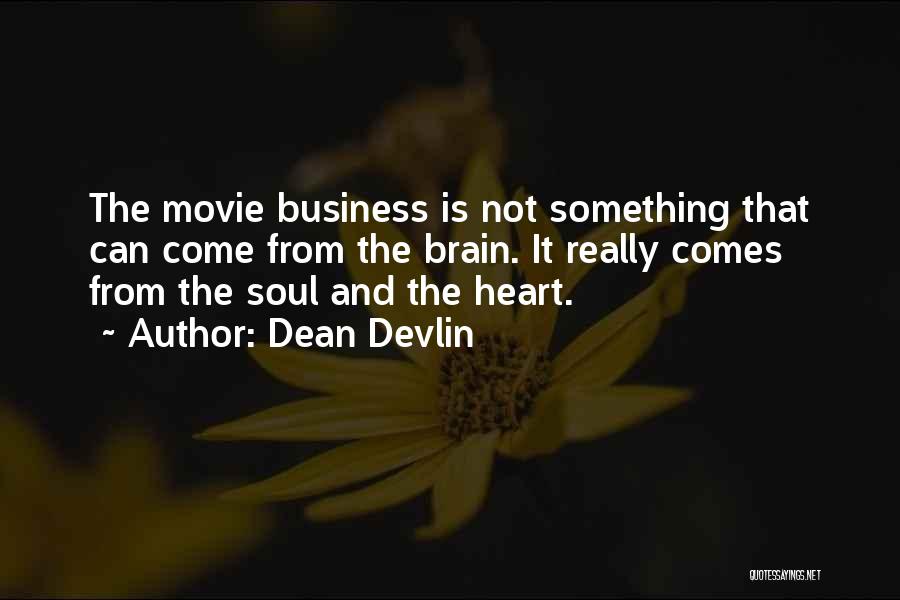 Dean Devlin Quotes: The Movie Business Is Not Something That Can Come From The Brain. It Really Comes From The Soul And The