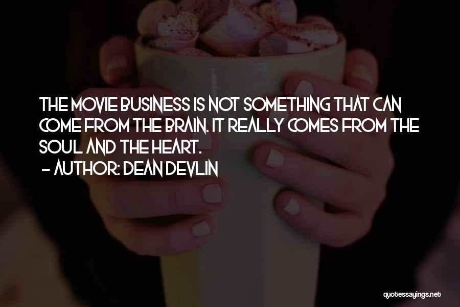 Dean Devlin Quotes: The Movie Business Is Not Something That Can Come From The Brain. It Really Comes From The Soul And The