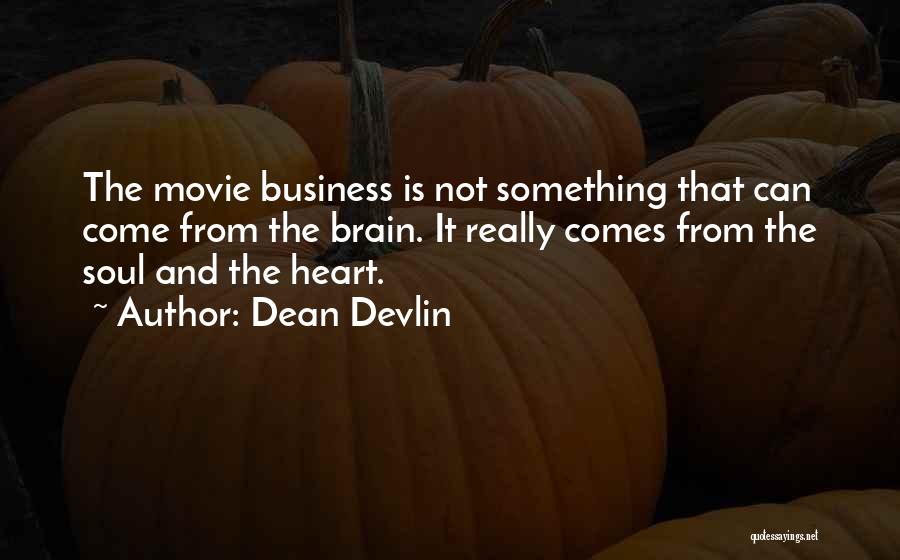 Dean Devlin Quotes: The Movie Business Is Not Something That Can Come From The Brain. It Really Comes From The Soul And The