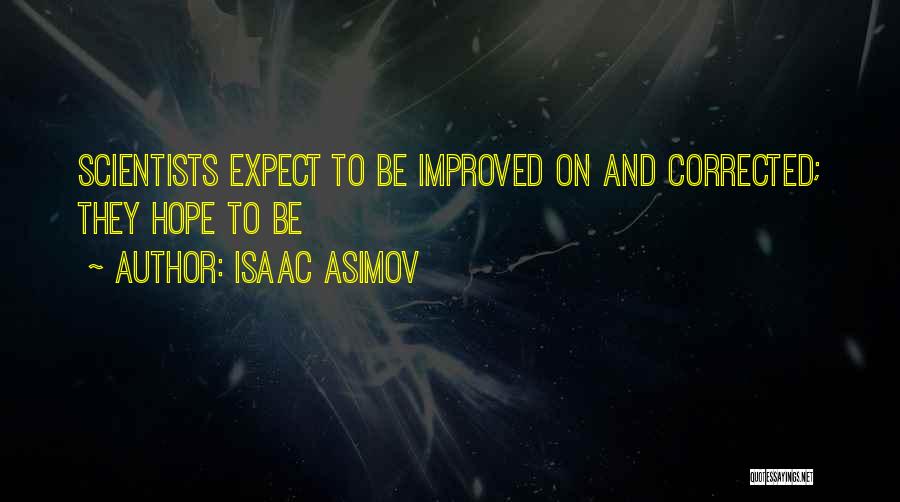 Isaac Asimov Quotes: Scientists Expect To Be Improved On And Corrected; They Hope To Be