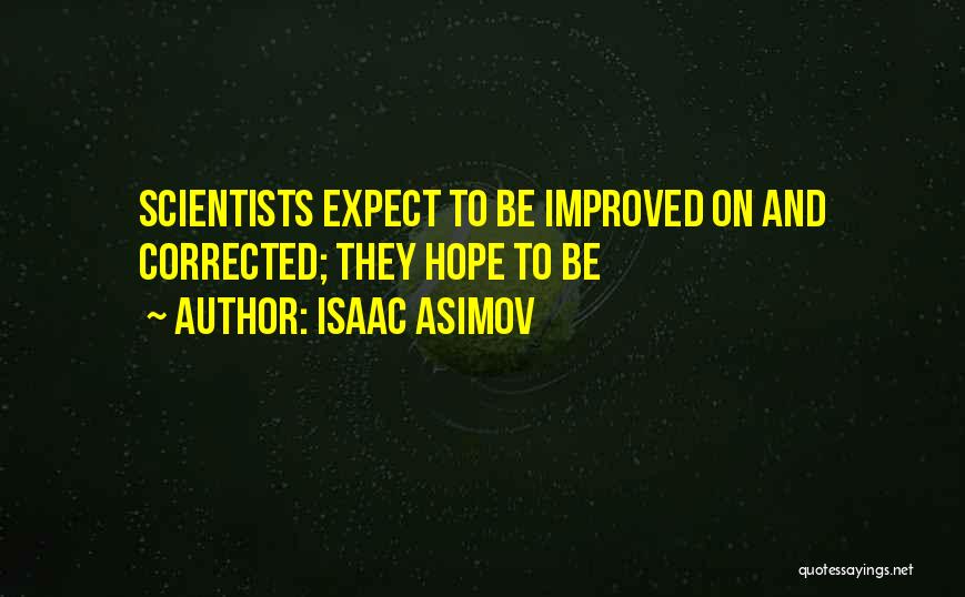 Isaac Asimov Quotes: Scientists Expect To Be Improved On And Corrected; They Hope To Be