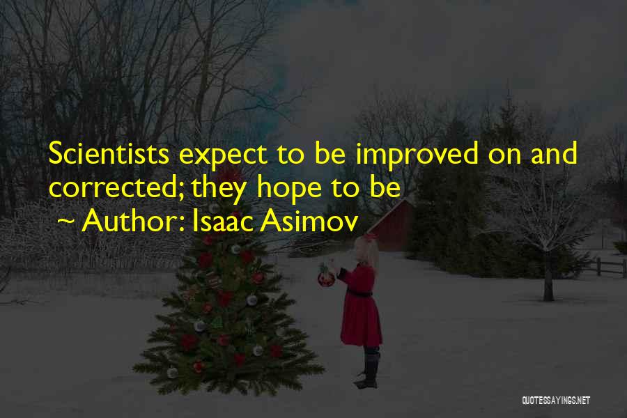 Isaac Asimov Quotes: Scientists Expect To Be Improved On And Corrected; They Hope To Be