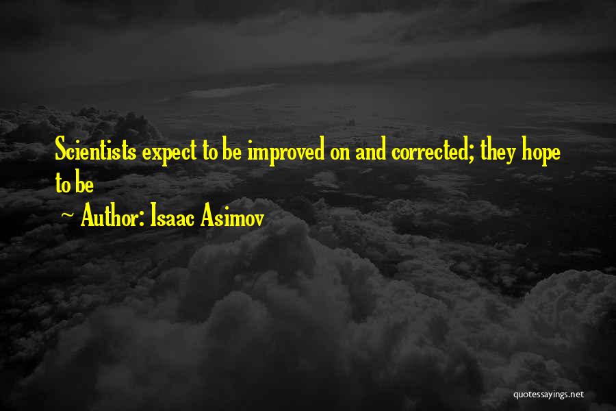 Isaac Asimov Quotes: Scientists Expect To Be Improved On And Corrected; They Hope To Be