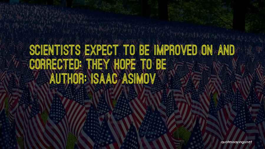 Isaac Asimov Quotes: Scientists Expect To Be Improved On And Corrected; They Hope To Be