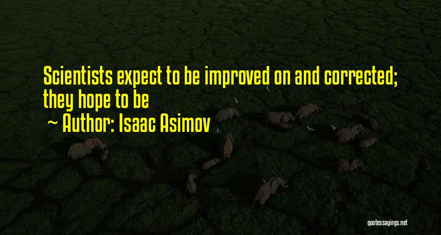 Isaac Asimov Quotes: Scientists Expect To Be Improved On And Corrected; They Hope To Be