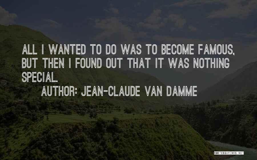 Jean-Claude Van Damme Quotes: All I Wanted To Do Was To Become Famous, But Then I Found Out That It Was Nothing Special.