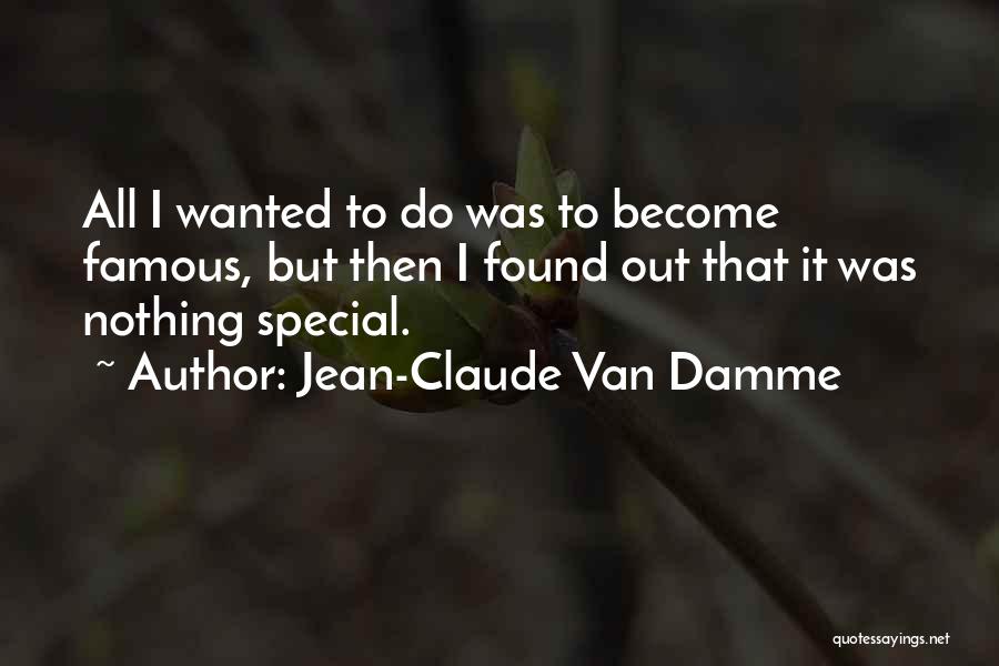 Jean-Claude Van Damme Quotes: All I Wanted To Do Was To Become Famous, But Then I Found Out That It Was Nothing Special.