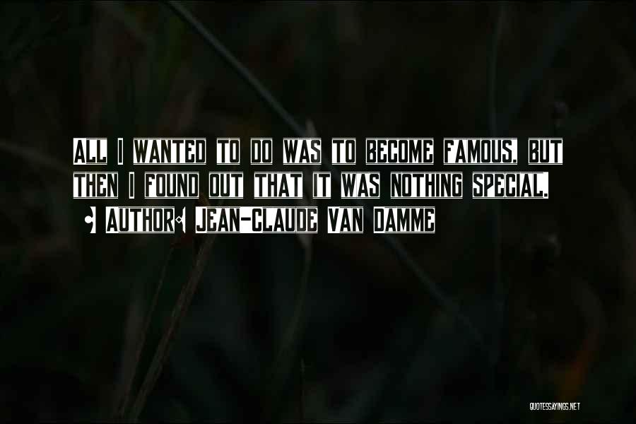 Jean-Claude Van Damme Quotes: All I Wanted To Do Was To Become Famous, But Then I Found Out That It Was Nothing Special.