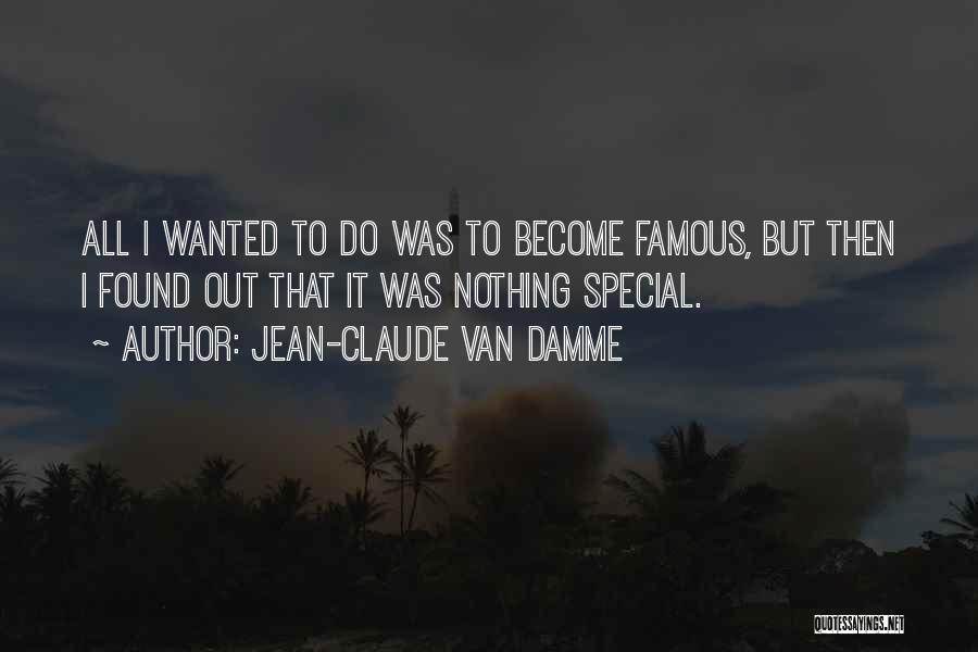 Jean-Claude Van Damme Quotes: All I Wanted To Do Was To Become Famous, But Then I Found Out That It Was Nothing Special.