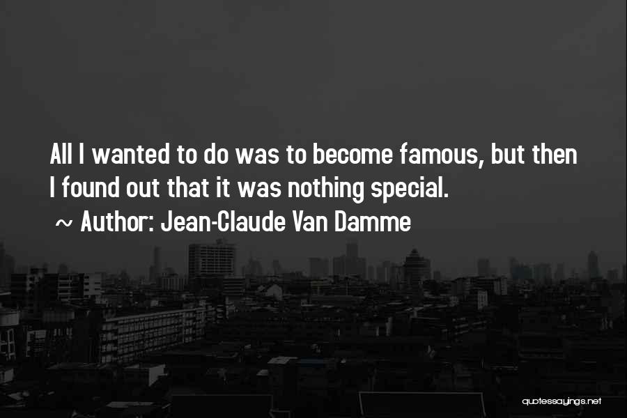 Jean-Claude Van Damme Quotes: All I Wanted To Do Was To Become Famous, But Then I Found Out That It Was Nothing Special.