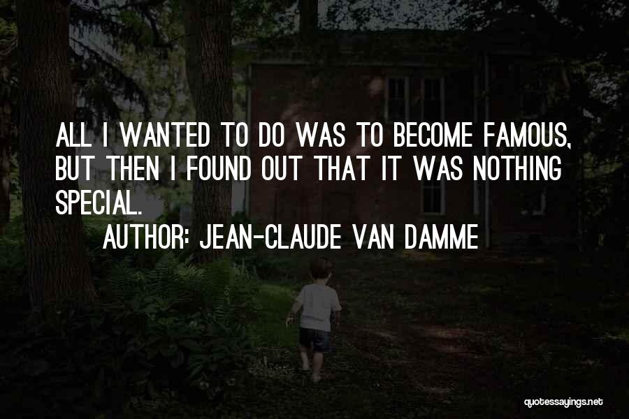 Jean-Claude Van Damme Quotes: All I Wanted To Do Was To Become Famous, But Then I Found Out That It Was Nothing Special.