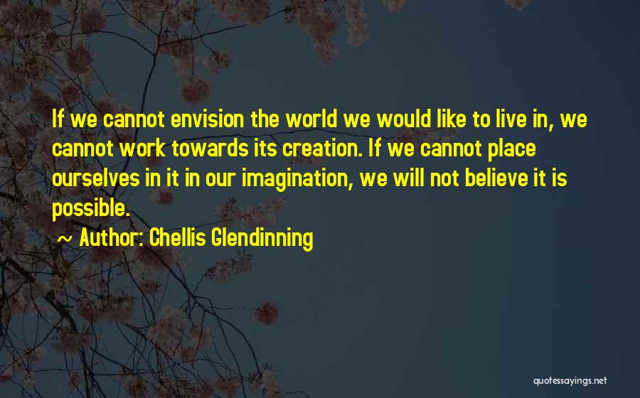 Chellis Glendinning Quotes: If We Cannot Envision The World We Would Like To Live In, We Cannot Work Towards Its Creation. If We