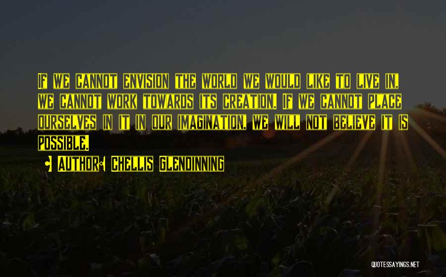 Chellis Glendinning Quotes: If We Cannot Envision The World We Would Like To Live In, We Cannot Work Towards Its Creation. If We