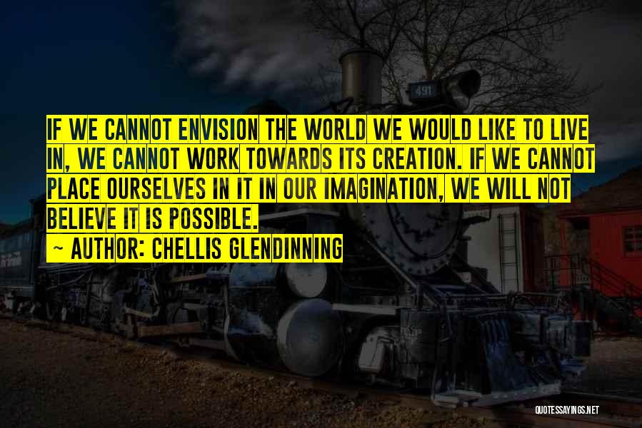 Chellis Glendinning Quotes: If We Cannot Envision The World We Would Like To Live In, We Cannot Work Towards Its Creation. If We