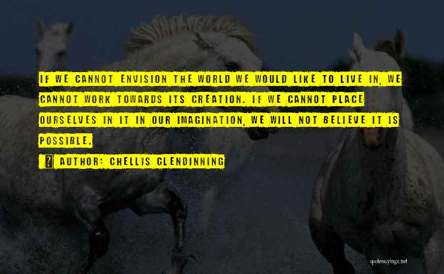 Chellis Glendinning Quotes: If We Cannot Envision The World We Would Like To Live In, We Cannot Work Towards Its Creation. If We