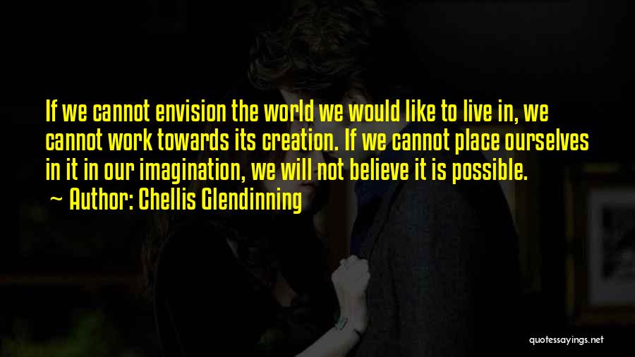 Chellis Glendinning Quotes: If We Cannot Envision The World We Would Like To Live In, We Cannot Work Towards Its Creation. If We