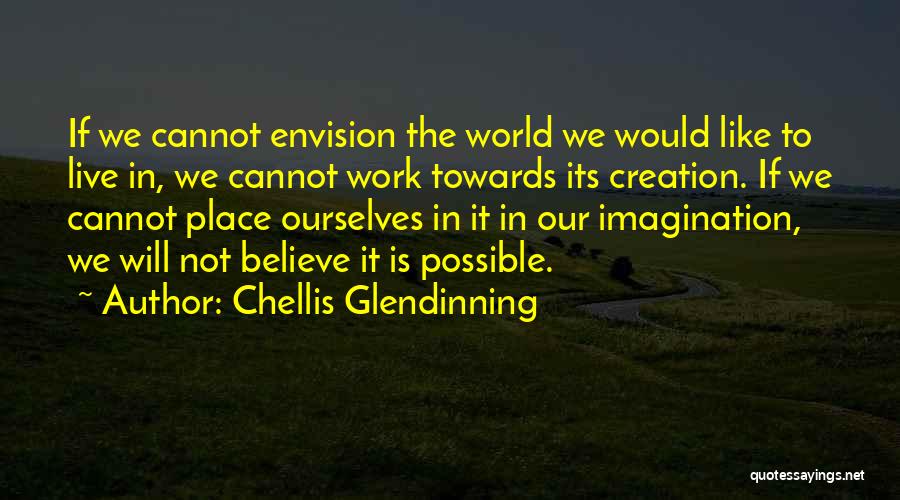 Chellis Glendinning Quotes: If We Cannot Envision The World We Would Like To Live In, We Cannot Work Towards Its Creation. If We