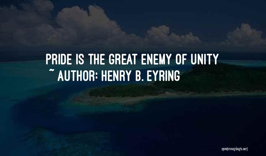 Henry B. Eyring Quotes: Pride Is The Great Enemy Of Unity