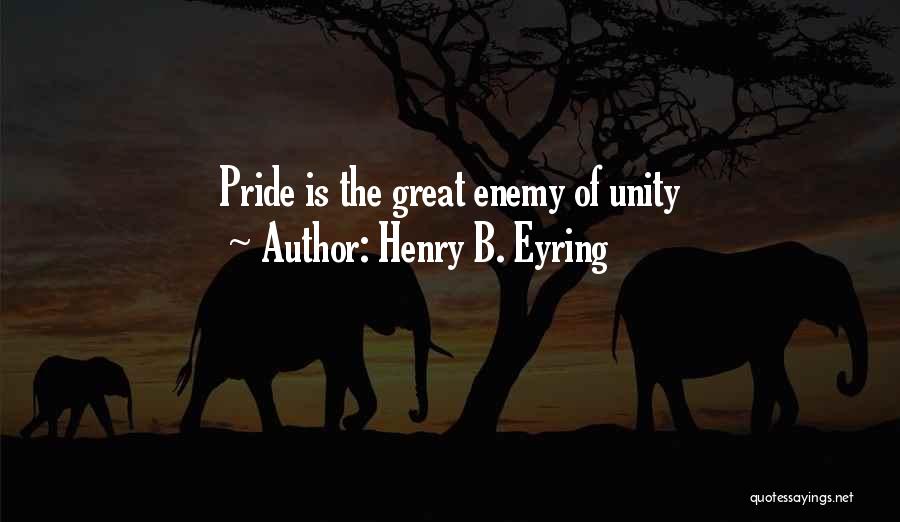 Henry B. Eyring Quotes: Pride Is The Great Enemy Of Unity