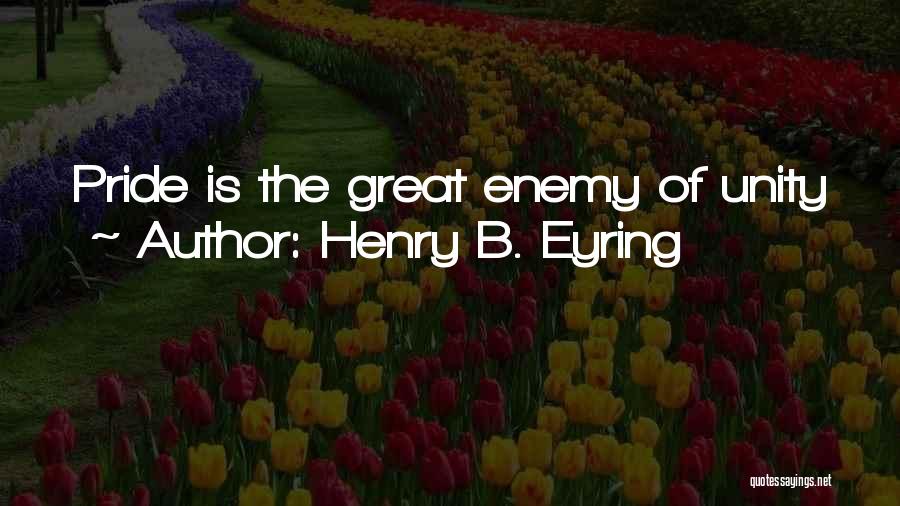 Henry B. Eyring Quotes: Pride Is The Great Enemy Of Unity