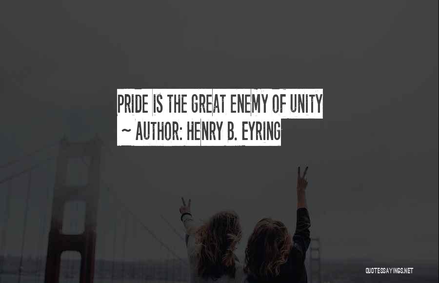Henry B. Eyring Quotes: Pride Is The Great Enemy Of Unity