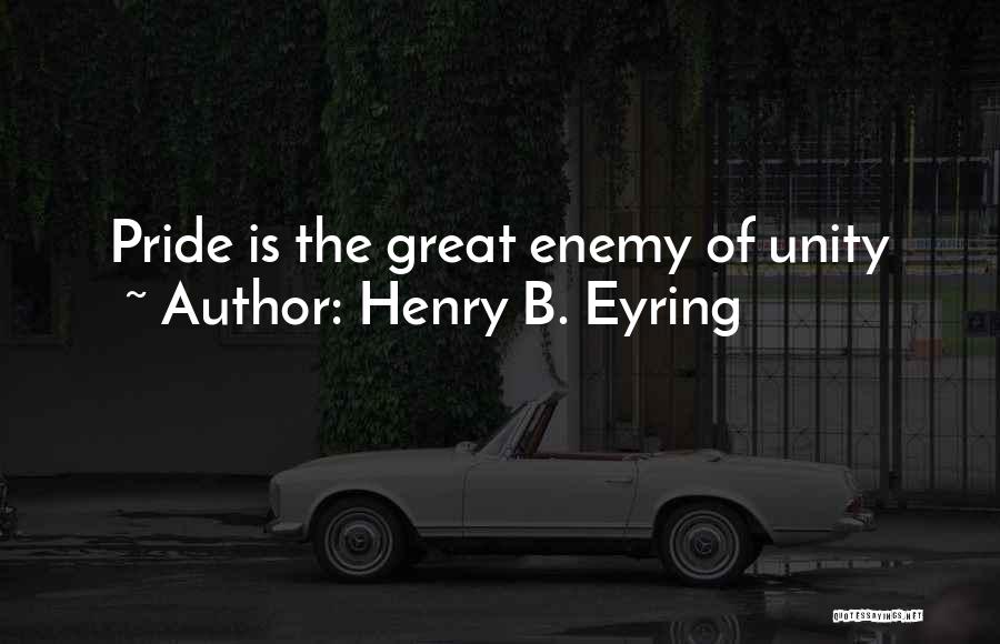 Henry B. Eyring Quotes: Pride Is The Great Enemy Of Unity